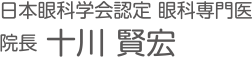日本眼科学会認定 眼科専門医 院長 十川 賢宏